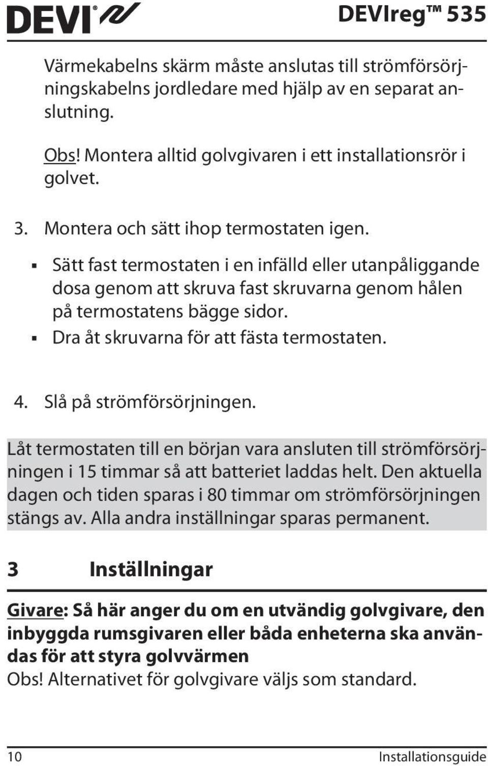 Dra åt skruvarna för att fästa termostaten. 4. Slå på strömförsörjningen. Låt termostaten till en början vara ansluten till strömförsörjningen i 15 timmar så att batteriet laddas helt.