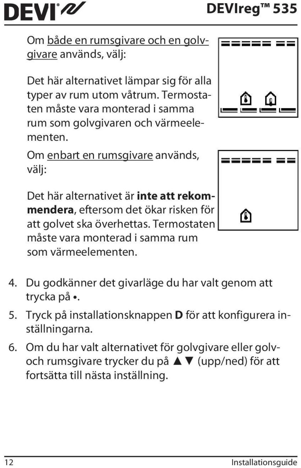 Om enbart en rumsgivare används, välj: Det här alternativet är inte att rekommendera, eftersom det ökar risken för att golvet ska överhettas.