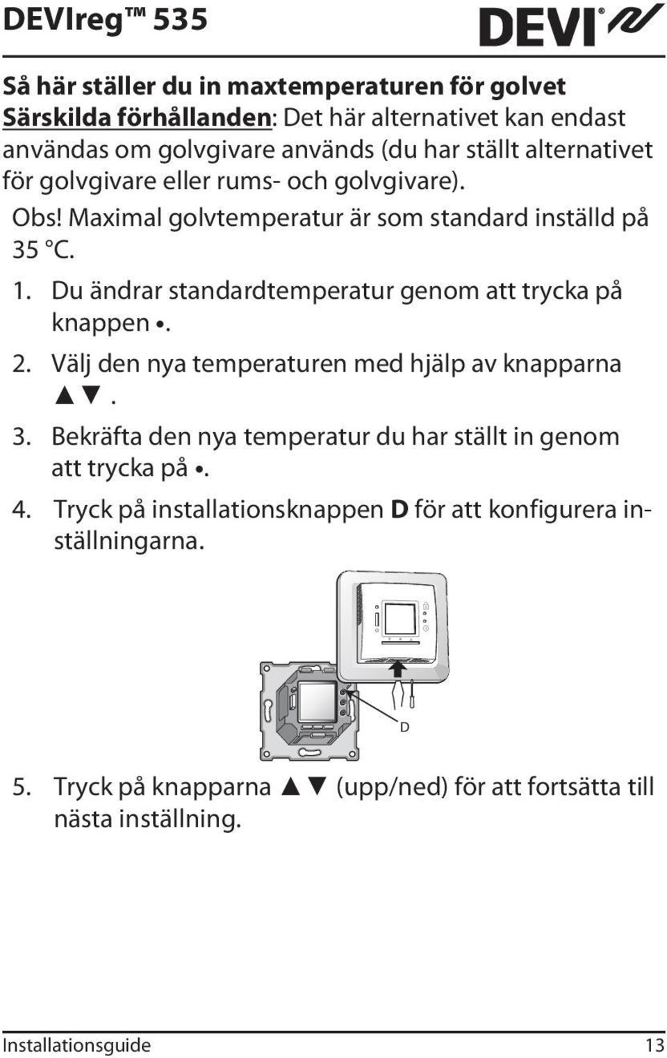 Du ändrar standardtemperatur genom att trycka på knappen. 2. Välj den nya temperaturen med hjälp av knapparna. 3.