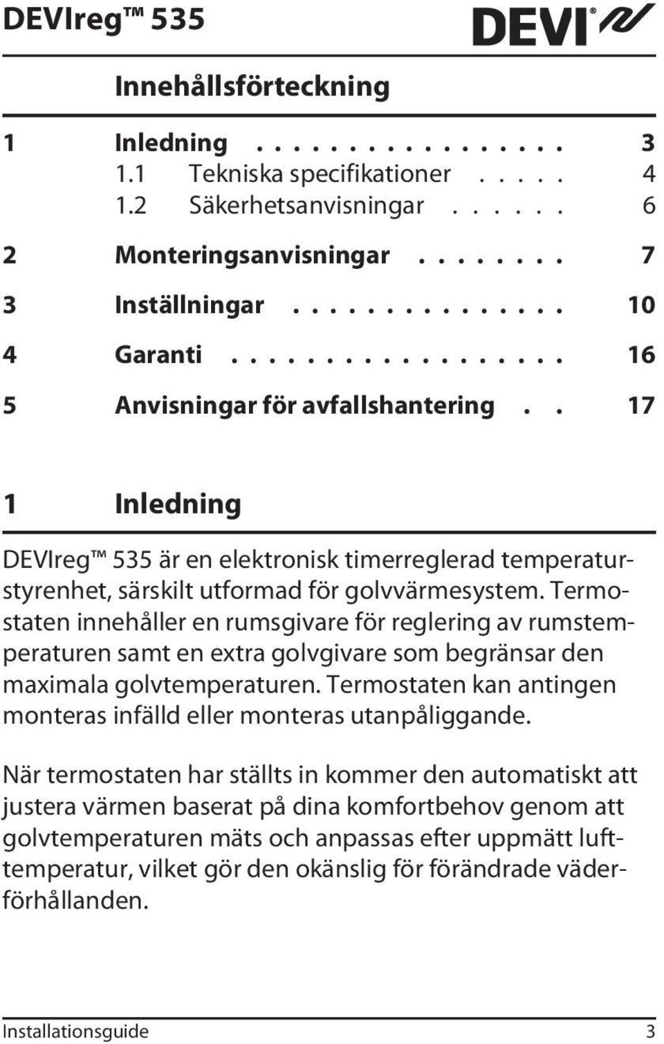 Termostaten innehåller en rumsgivare för reglering av rumstemperaturen samt en extra golvgivare som begränsar den maximala golvtemperaturen.