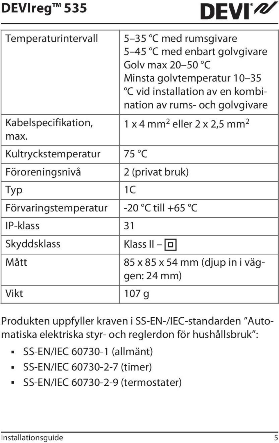 av en kombination av rums- och golvgivare 1 x 4 mm 2 eller 2 x 2,5 mm 2 2 (privat bruk) 1C Förvaringstemperatur -20 C till +65 C IP-klass 31 Skyddsklass Klass II