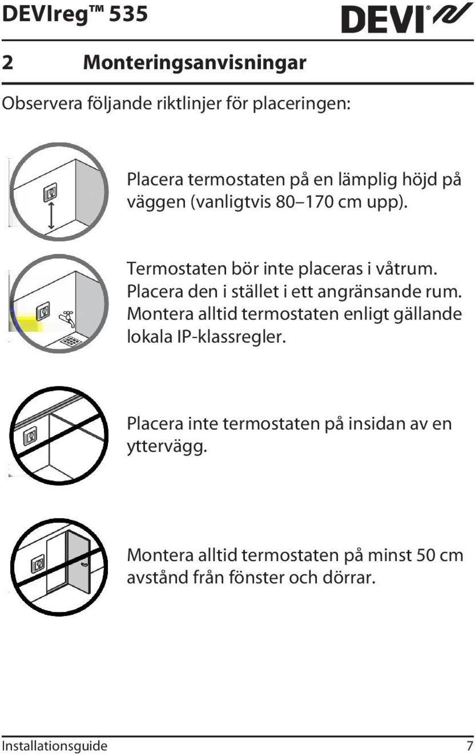 Placera den i stället i ett angränsande rum. Montera alltid termostaten enligt gällande lokala IP-klassregler.