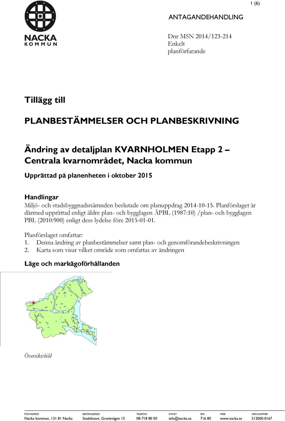 Planförslaget är därmed upprättad enligt äldre plan- och bygglagen ÄPBL (1987:10) /plan- och bygglagen PBL (2010:900) enligt dess lydelse före 2015-01-01. Planförslaget omfattar: 1.