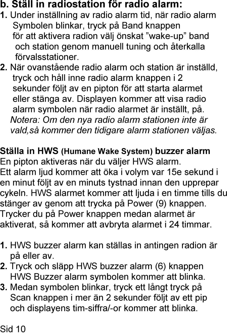 förvalsstationer. 2. När ovanstående radio alarm och station är inställd, tryck och håll inne radio alarm knappen i 2 sekunder följt av en pipton för att starta alarmet eller stänga av.