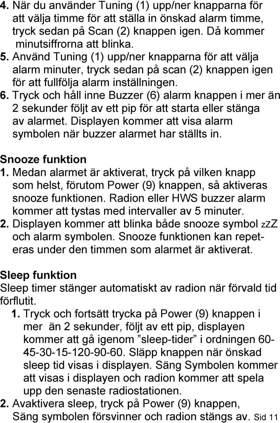 Tryck och håll inne Buzzer (6) alarm knappen i mer än 2 sekunder följt av ett pip för att starta eller stänga av alarmet. Displayen kommer att visa alarm symbolen när buzzer alarmet har ställts in.