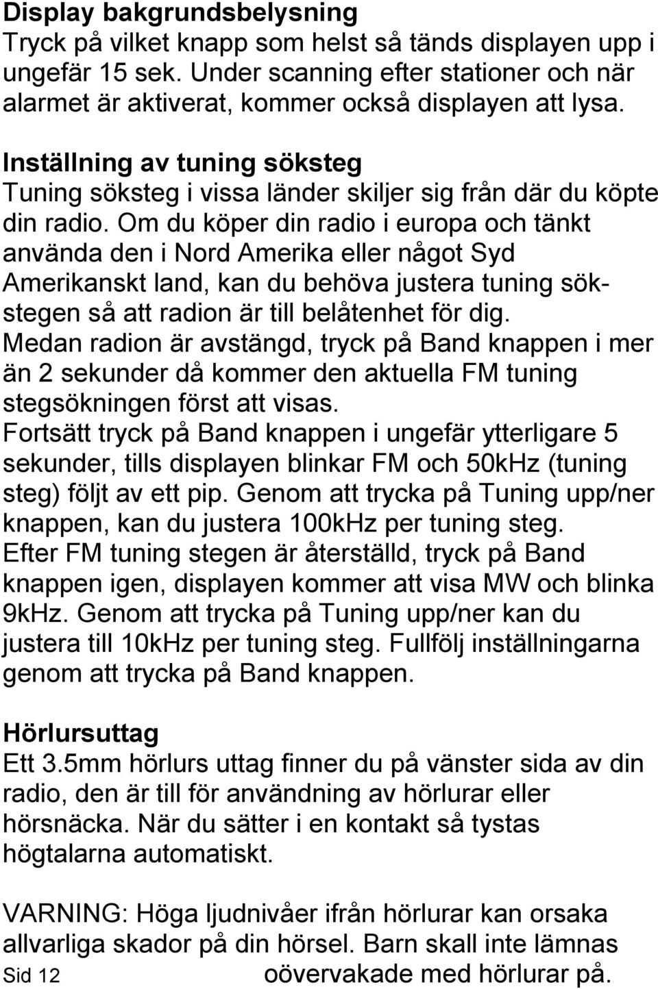 Om du köper din radio i europa och tänkt använda den i Nord Amerika eller något Syd Amerikanskt land, kan du behöva justera tuning sökstegen så att radion är till belåtenhet för dig.