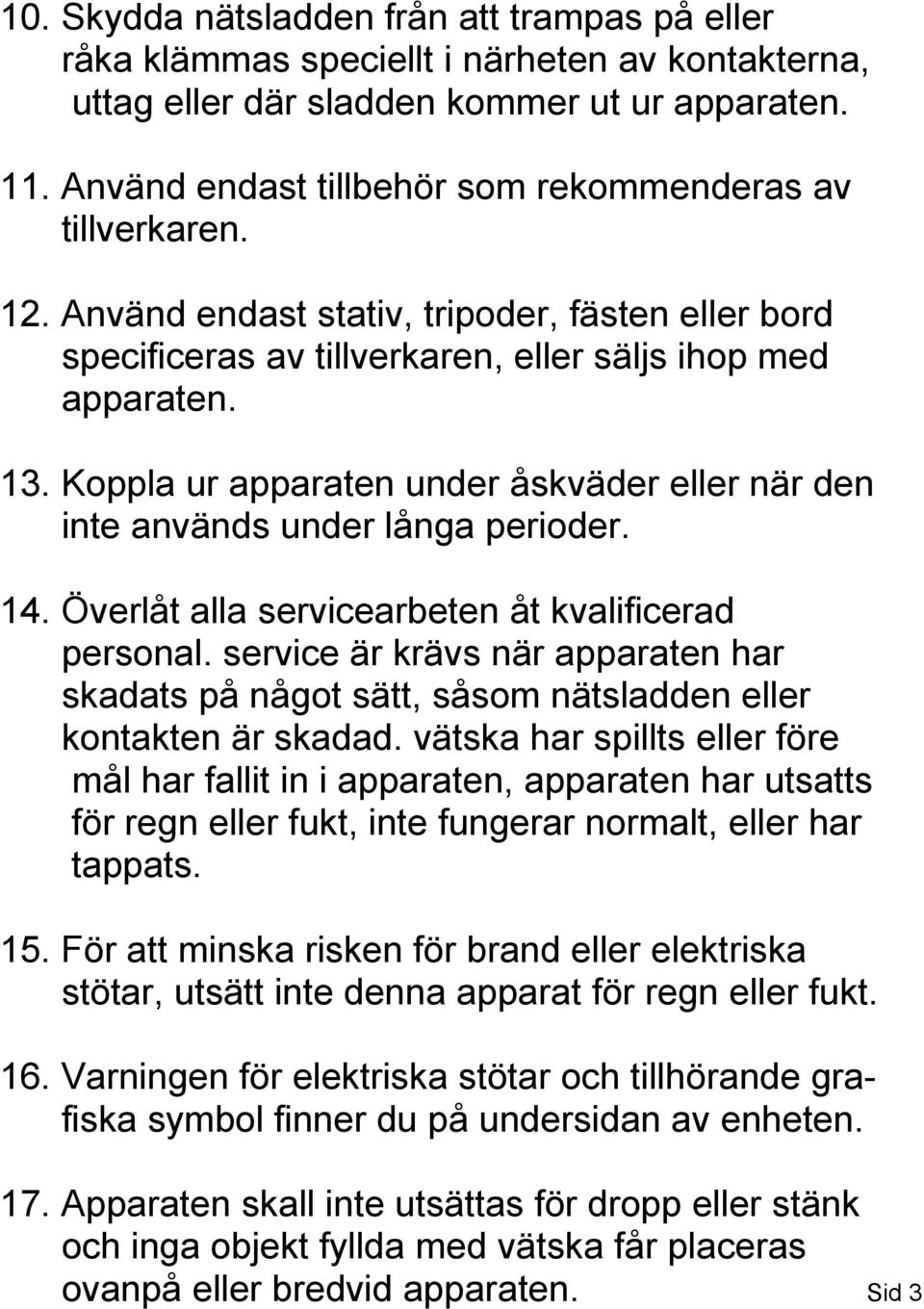 Koppla ur apparaten under åskväder eller när den inte används under långa perioder. 14. Överlåt alla servicearbeten åt kvalificerad personal.