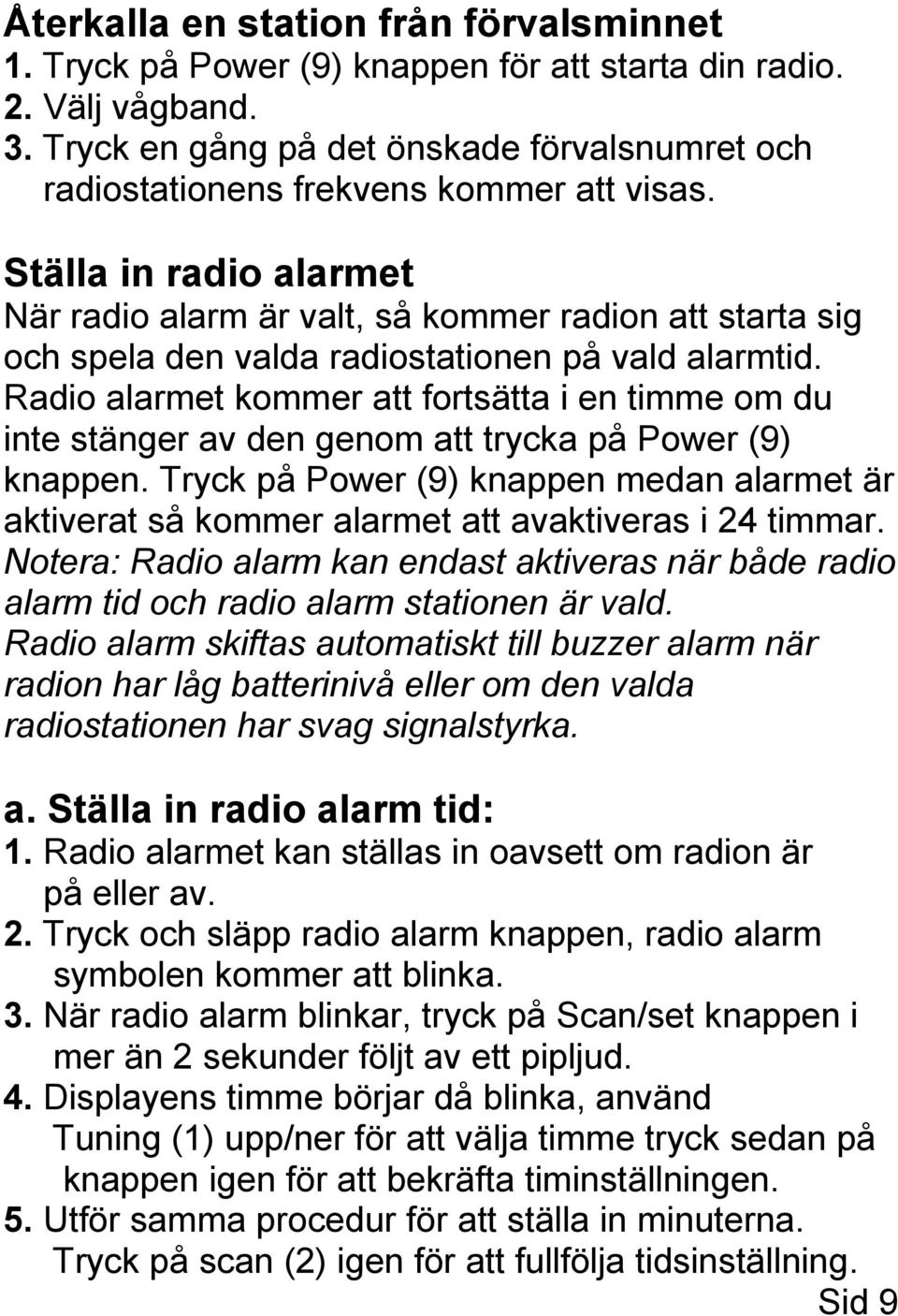 Ställa in radio alarmet När radio alarm är valt, så kommer radion att starta sig och spela den valda radiostationen på vald alarmtid.