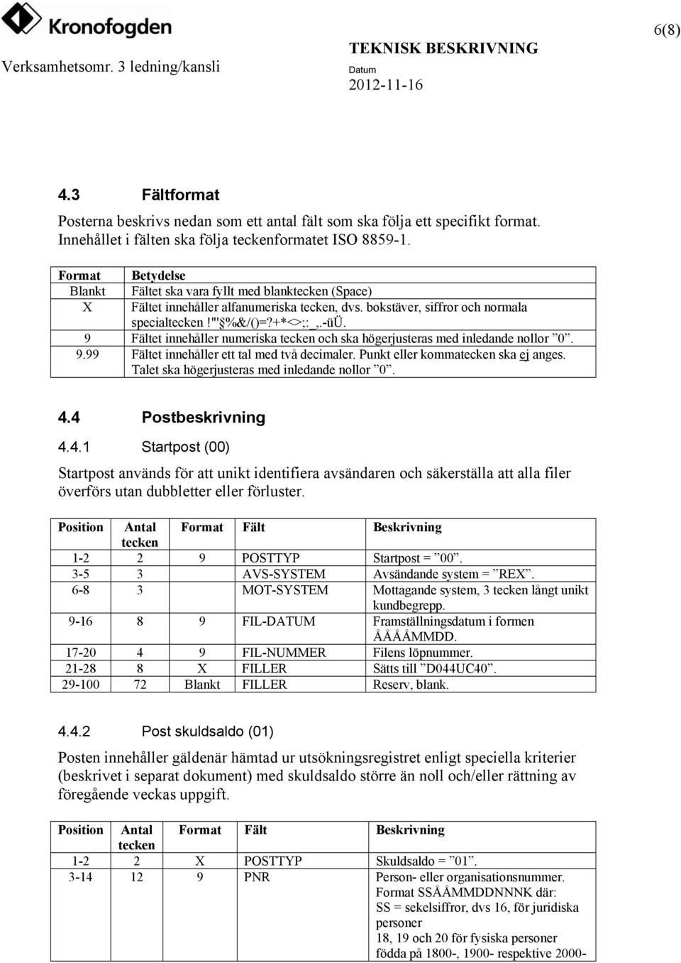 9 Fältet innehåller numeriska tecken och ska högerjusteras med inledande nollor 0. 9.99 Fältet innehåller ett tal med två decimaler. Punkt eller kommatecken ska ej anges.