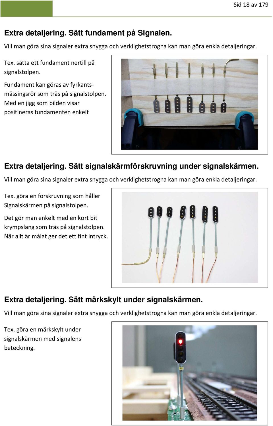 Sätt signalskärmförskruvning under signalskärmen. Vill man göra sina signaler extra snygga och verklighetstrogna kan man göra enkla detaljeringar. Tex.