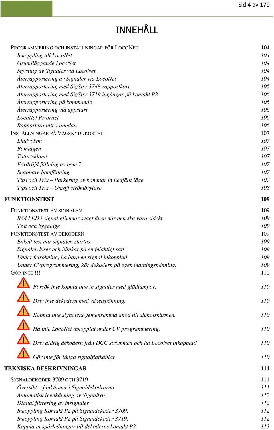 Återrapportering vid uppstart 106 LocoNet Prioritet 106 Rapportera inte i onödan 106 INSTÄLLNINGAR PÅ VÄGSKYDDKORTET 107 Ljudvolym 107 Bomlägen 107 Tätortsklämt 107 Fördröjd fällning av bom 2 107