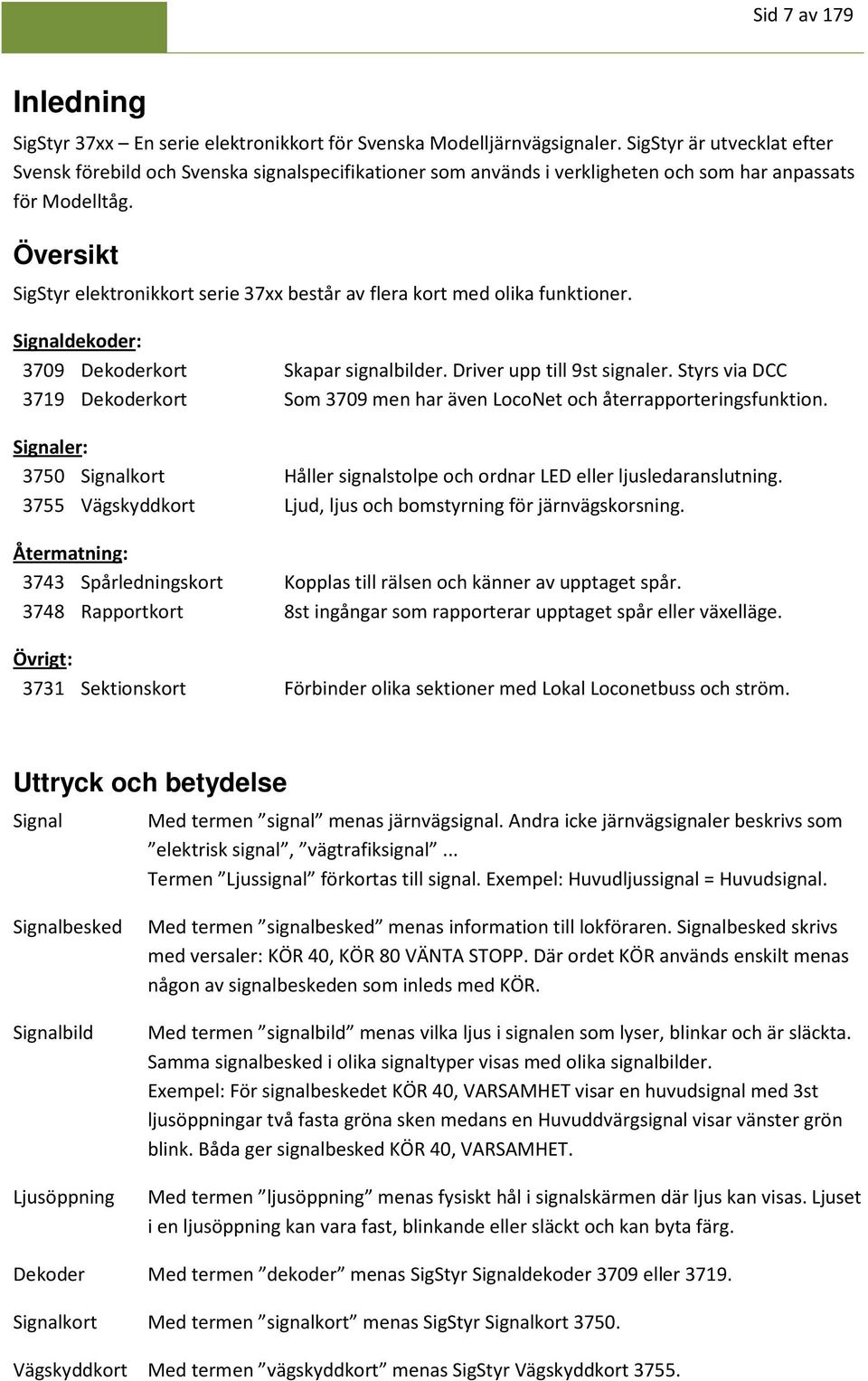 Översikt SigStyr elektronikkort serie 37xx består av flera kort med olika funktioner. Signaldekoder: 3709 Dekoderkort Skapar signalbilder. Driver upp till 9st signaler.