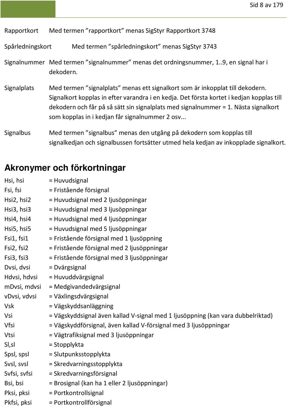 Det första kortet i kedjan kopplas till dekodern och får på så sätt sin signalplats med signalnummer = 1. Nästa signalkort som kopplas in i kedjan får signalnummer 2 osv.