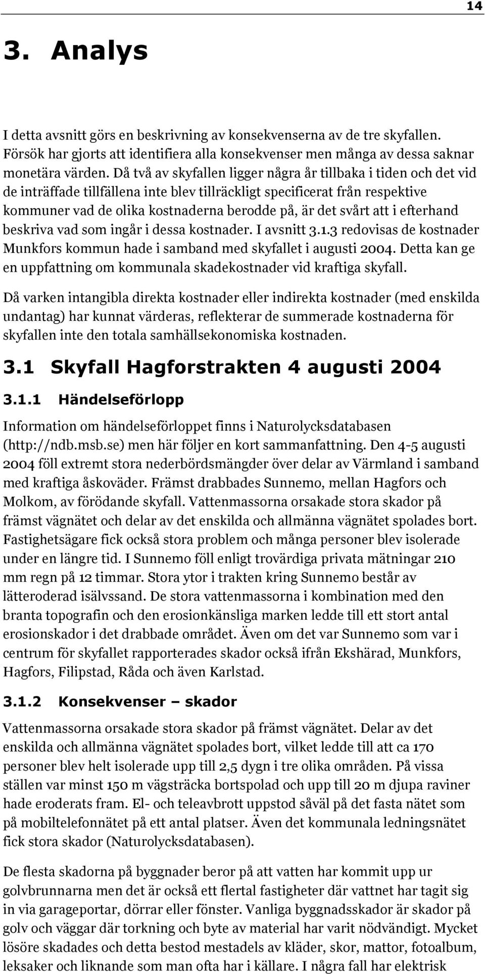 svårt att i efterhand beskriva vad som ingår i dessa kostnader. I avsnitt 3.1.3 redovisas de kostnader Munkfors kommun hade i samband med skyfallet i augusti 2004.