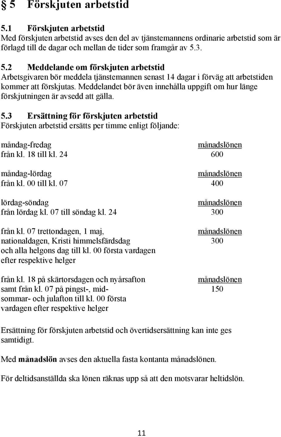 3 Ersättning för förskjuten arbetstid Förskjuten arbetstid ersätts per timme enligt följande: måndag-fredag månadslönen från kl. 18 till kl. 24 600 måndag-lördag månadslönen från kl. 00 till kl.