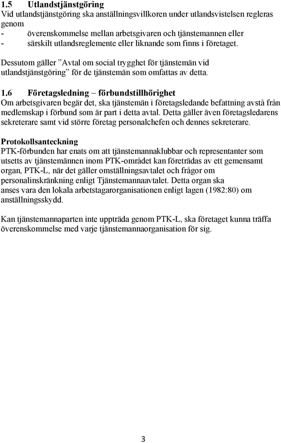 6 Företagsledning förbundstillhörighet Om arbetsgivaren begär det, ska tjänstemän i företagsledande befattning avstå från medlemskap i förbund som är part i detta avtal.