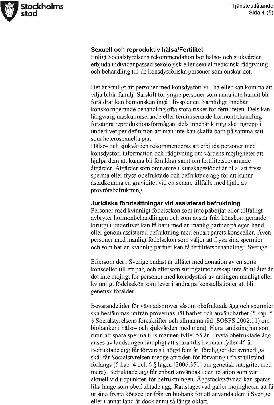 Särskilt för yngre personer som ännu inte hunnit bli föräldrar kan barnönskan ingå i livsplanen. Samtidigt innebär könskorrigerande behandling ofta stora risker för fertiliteten.