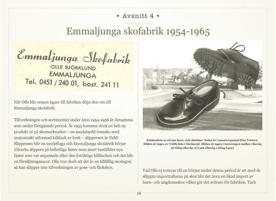 År 1955 kommer dock en helt ny produkt ut på skomarknaden en sandalsydd innesko med anatomiskt utformad kilklack av kork slippersen är född!