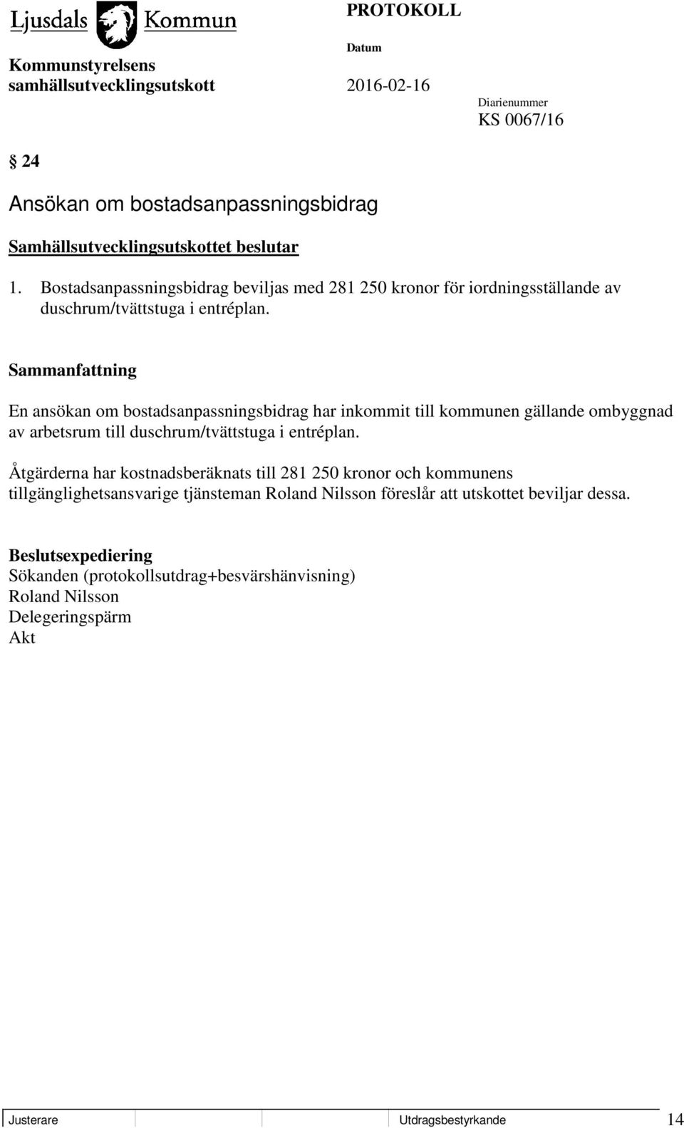 En ansökan om bostadsanpassningsbidrag har inkommit till kommunen gällande ombyggnad av arbetsrum till duschrum/tvättstuga i entréplan.