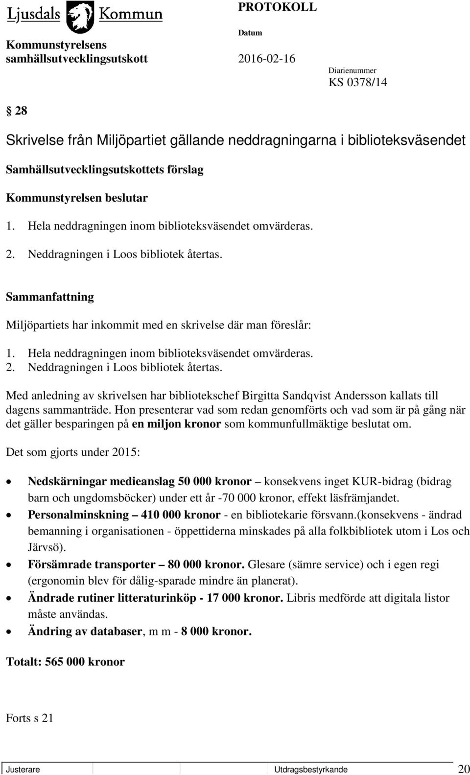 Hela neddragningen inom biblioteksväsendet omvärderas. 2. Neddragningen i Loos bibliotek återtas.
