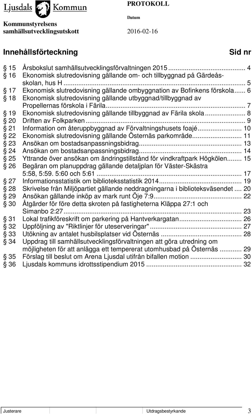 .. 7 19 Ekonomisk slutredovisning gällande tillbyggnad av Färila skola... 8 20 Driften av Folkparken... 9 21 Information om återuppbyggnad av Förvaltningshusets foajé.
