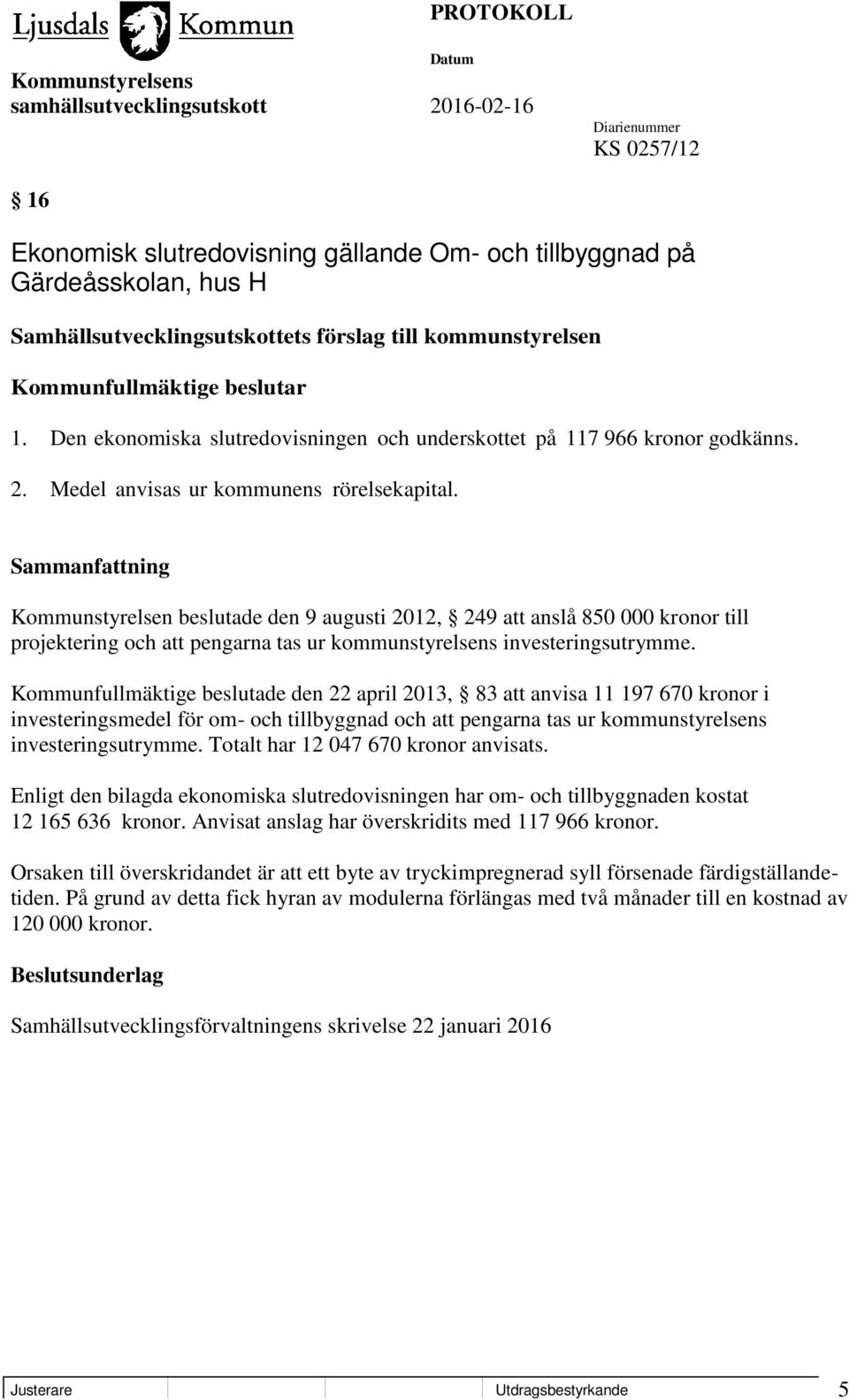 Kommunstyrelsen beslutade den 9 augusti 2012, 249 att anslå 850 000 kronor till projektering och att pengarna tas ur kommunstyrelsens investeringsutrymme.
