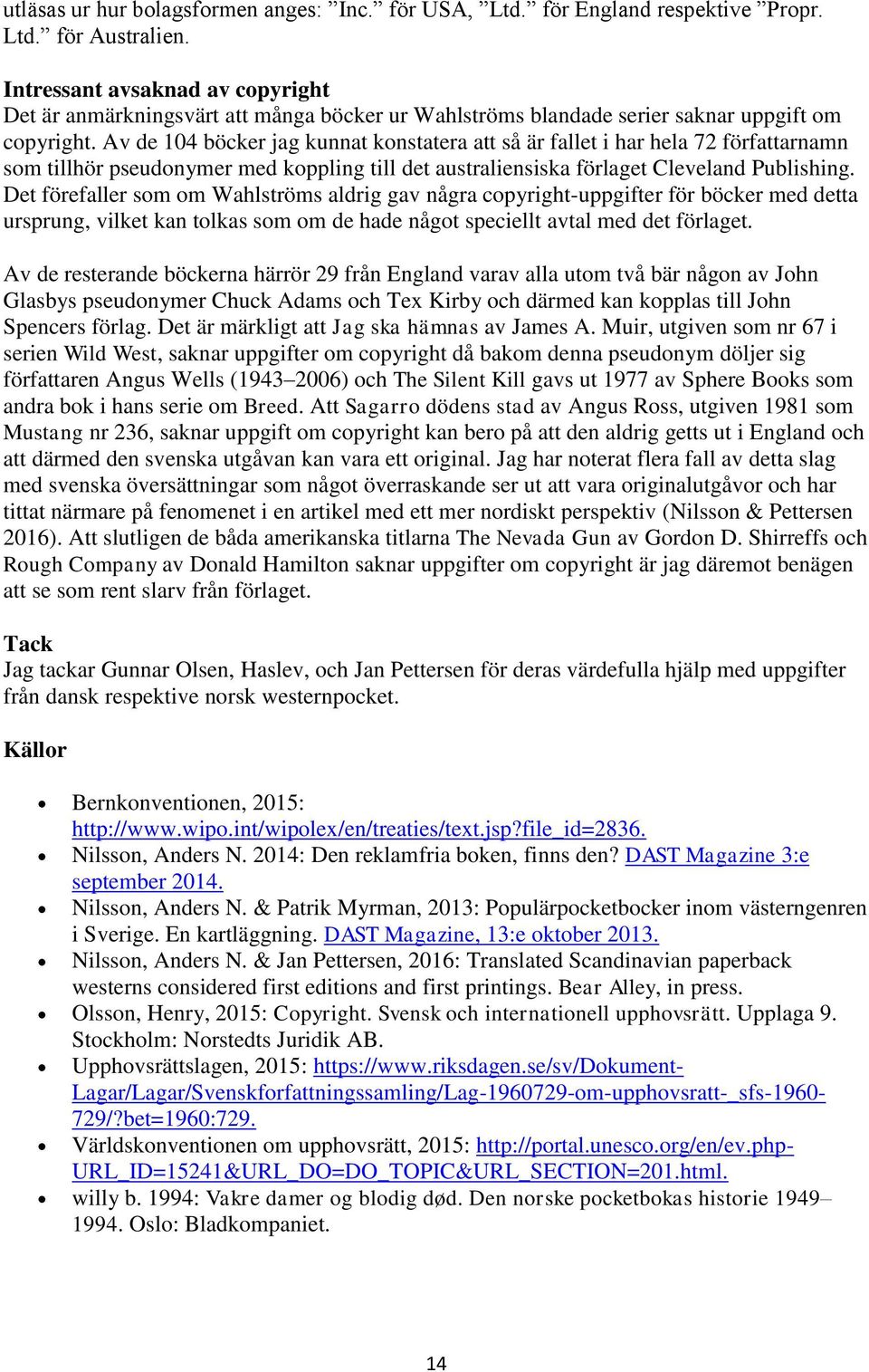 Av de 104 böcker jag kunnat konstatera att så är fallet i har hela 72 författarnamn som tillhör pseudonymer med koppling till det australiensiska förlaget Cleveland Publishing.