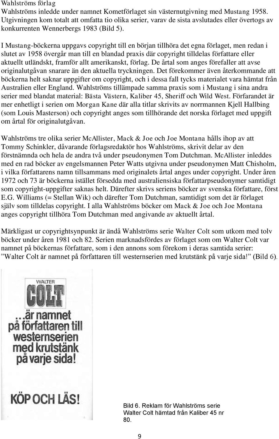 I Mustang-böckerna uppgavs copyright till en början tillhöra det egna förlaget, men redan i slutet av 1958 övergår man till en blandad praxis där copyright tilldelas författare eller aktuellt