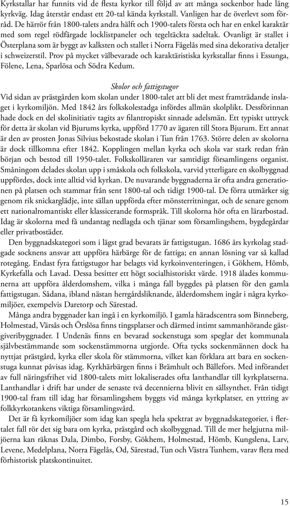 Ovanligt är stallet i Österplana som är byggt av kalksten och stallet i Norra Fågelås med sina dekorativa detaljer i schweizerstil.