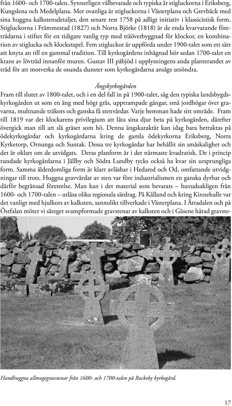 Stigluckorna i Främmestad (1827) och Norra Björke (1818) är de enda kvarvarande företrädarna i stiftet för en tidigare vanlig typ med träöverbyggnad för klockor, en kombination av stiglucka och