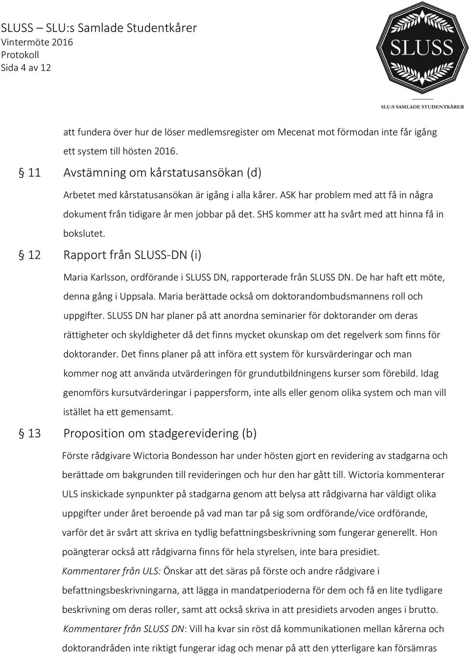 SHS kommer att ha svårt med att hinna få in bokslutet. 12 Rapport från SLUSS-DN (i) Maria Karlsson, ordförande i SLUSS DN, rapporterade från SLUSS DN. De har haft ett möte, denna gång i Uppsala.