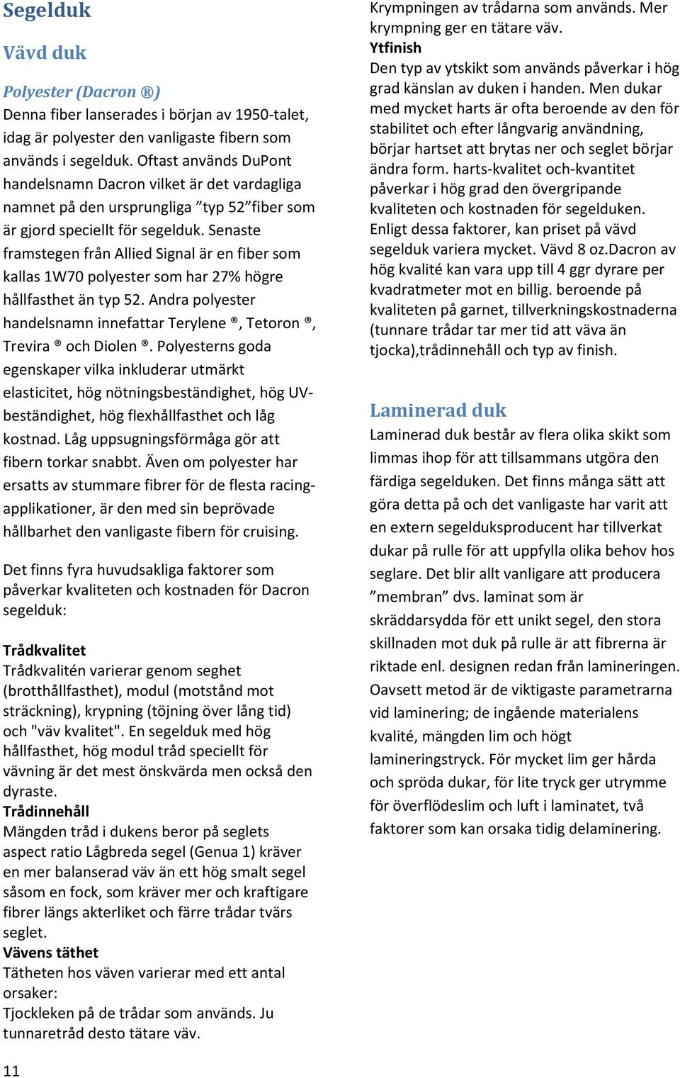 Senaste framstegen från Allied Signal är en fiber som kallas 1W70 polyester som har 27% högre hållfasthet än typ 52. Andra polyester handelsnamn innefattar Terylene, Tetoron, Trevira och Diolen.