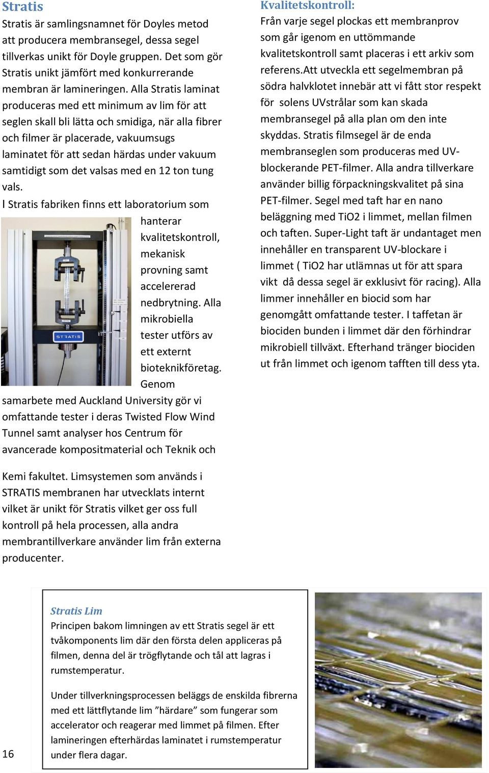 Alla Stratis laminat produceras oduceras med ett minimum av lim för att seglen skall bli lätta och smidiga, när alla fibrer och filmer är placerade, vakuumsugs sugs laminatet för att sedan härdas