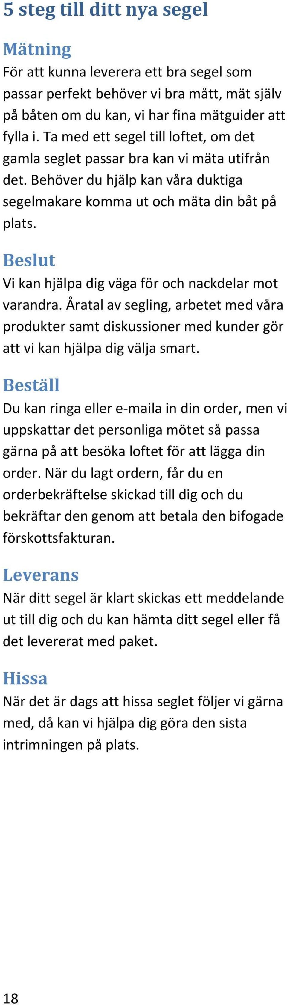Beslut Vi kan hjälpa dig väga för och nackdelar mot varandra. Åratal av segling, arbetet med våra produkter samt diskussioner med kunder gör att vi kan hjälpa dig välja smart.