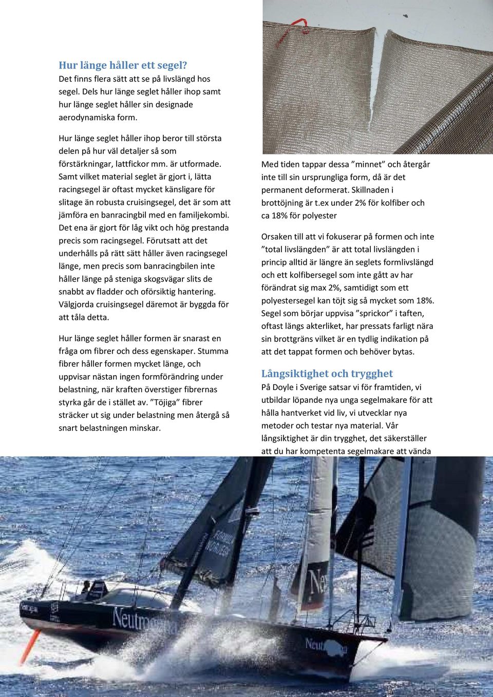 Samt vilket material seglet är gjort i, lätta racingsegel är oftast mycket känsligare för slitage än robusta cruisingsegel, det är som att jämföra en banracingbil med en familjekombi.