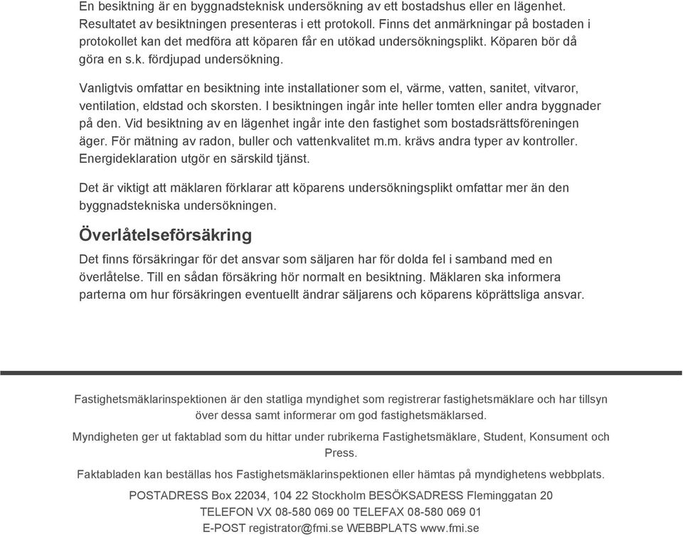 Vanligtvis omfattar en besiktning inte installationer som el, värme, vatten, sanitet, vitvaror, ventilation, eldstad och skorsten. I besiktningen ingår inte heller tomten eller andra byggnader på den.