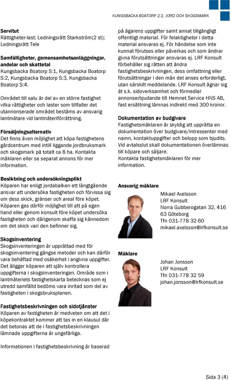 Området till salu är del av en större fastighet vilka rättigheter och laster som tillfaller det utannonserade området bestäms av ansvarig lantmätare vid lantmäteriförrättning.