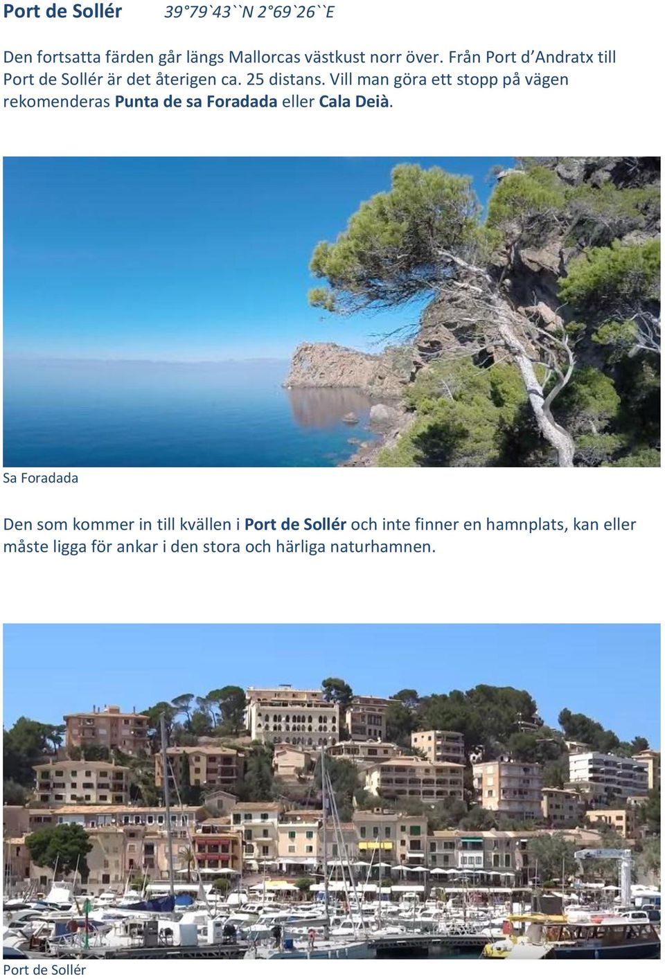 Vill man göra ett stopp på vägen rekomenderas Punta de sa Foradada eller Cala Deià.