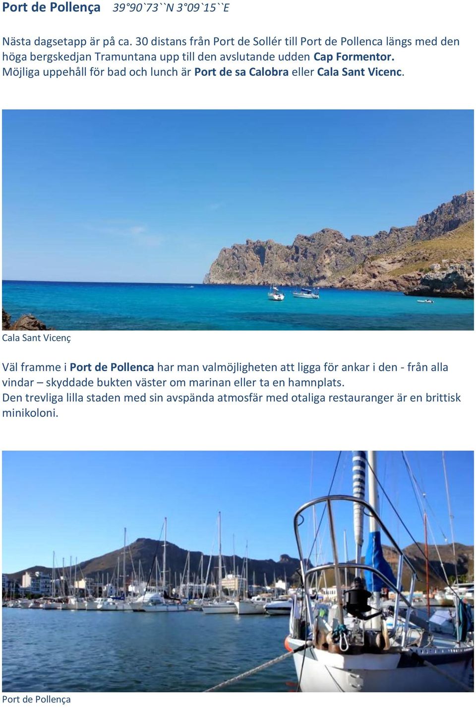 Möjliga uppehåll för bad och lunch är Port de sa Calobra eller Cala Sant Vicenc.