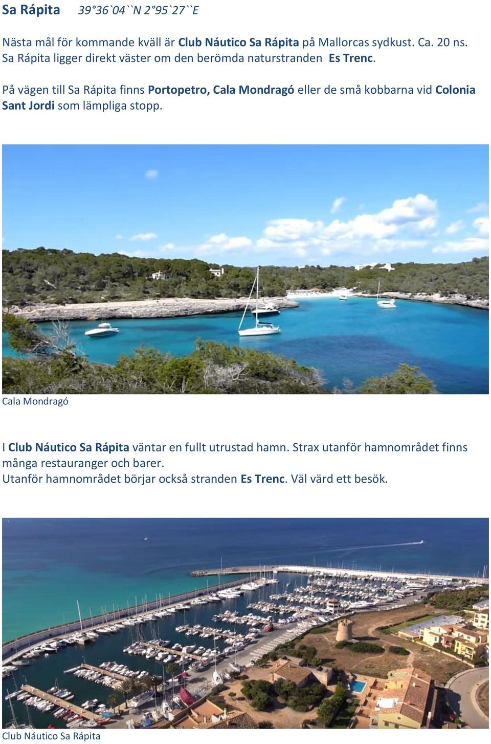 På vägen till Sa Rápita finns Portopetro, Cala Mondragó eller de små kobbarna vid Colonia Sant Jordi som lämpliga stopp.