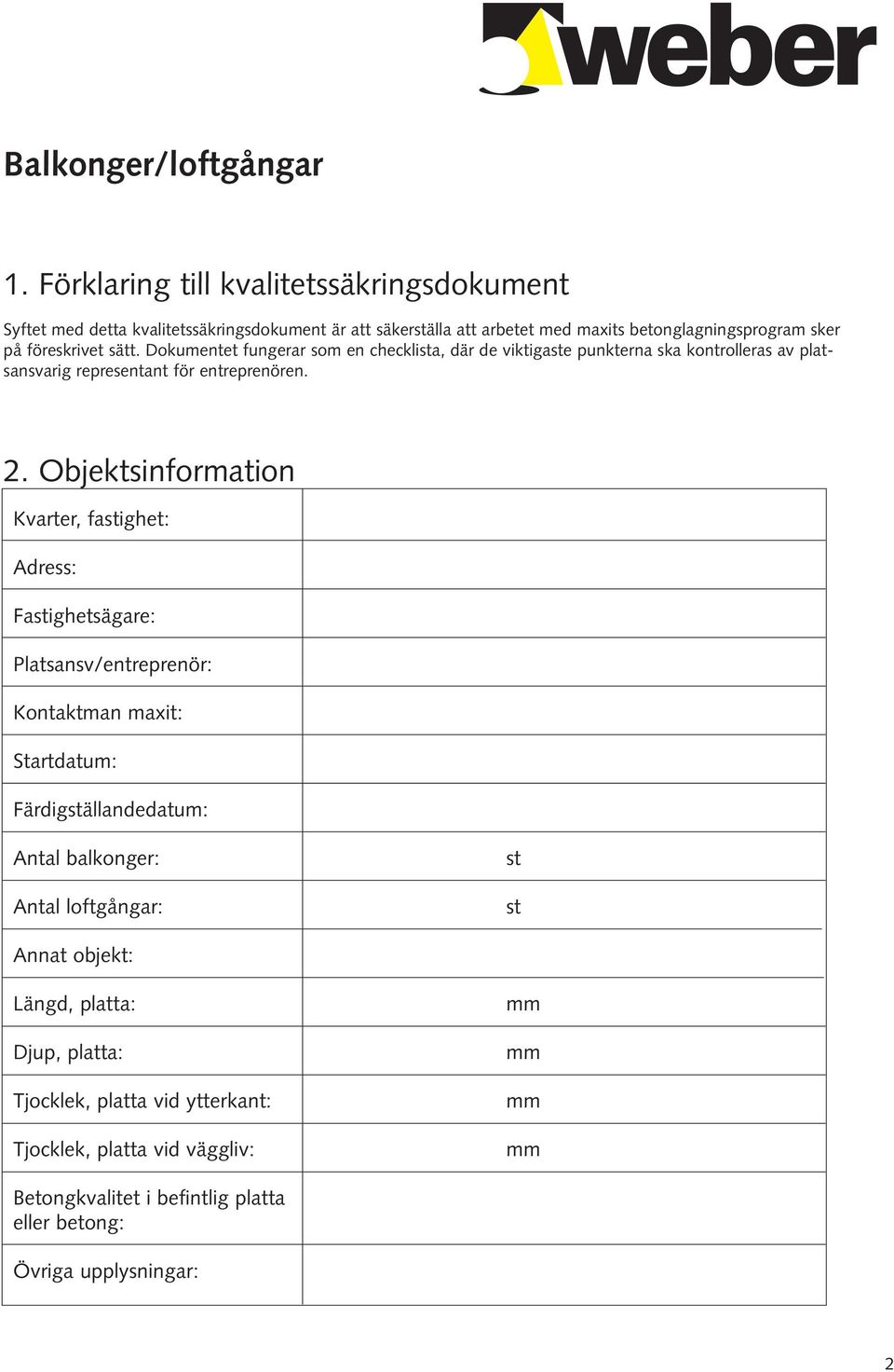 Objektsinformation Kvarter, fastighet: Adress: Fastighetsägare: Platsansv/entreprenör: Kontaktman maxit: Startdatum: Färdigställandedatum: Antal balkonger: Antal