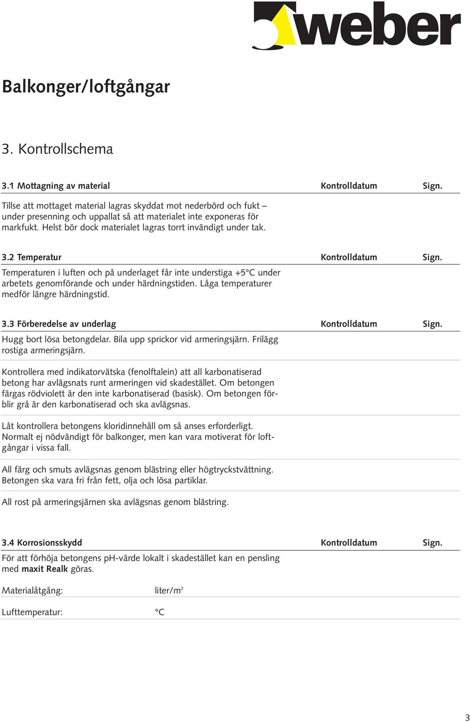 Helst bör dock materialet lagras torrt invändigt under tak. 3.2 Temperatur Kontrolldatum Sign.