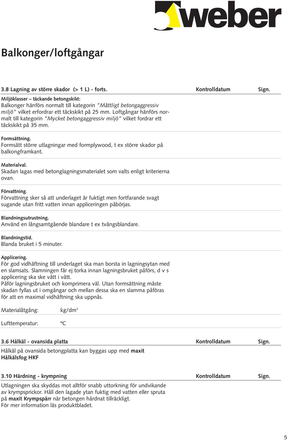 Loftgångar hänförs normalt till kategorin Mycket betongaggressiv miljö vilket fordrar ett täckskikt på 35. Formsättning.