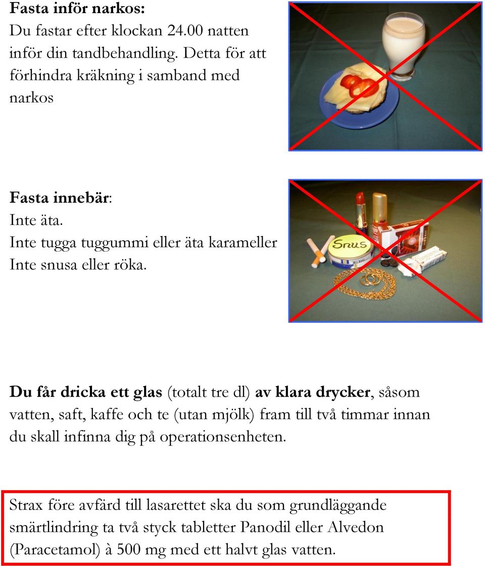 Du får dricka ett glas (totalt tre dl) av klara drycker, såsom vatten, saft, kaffe och te (utan mjölk) fram till två timmar innan du skall