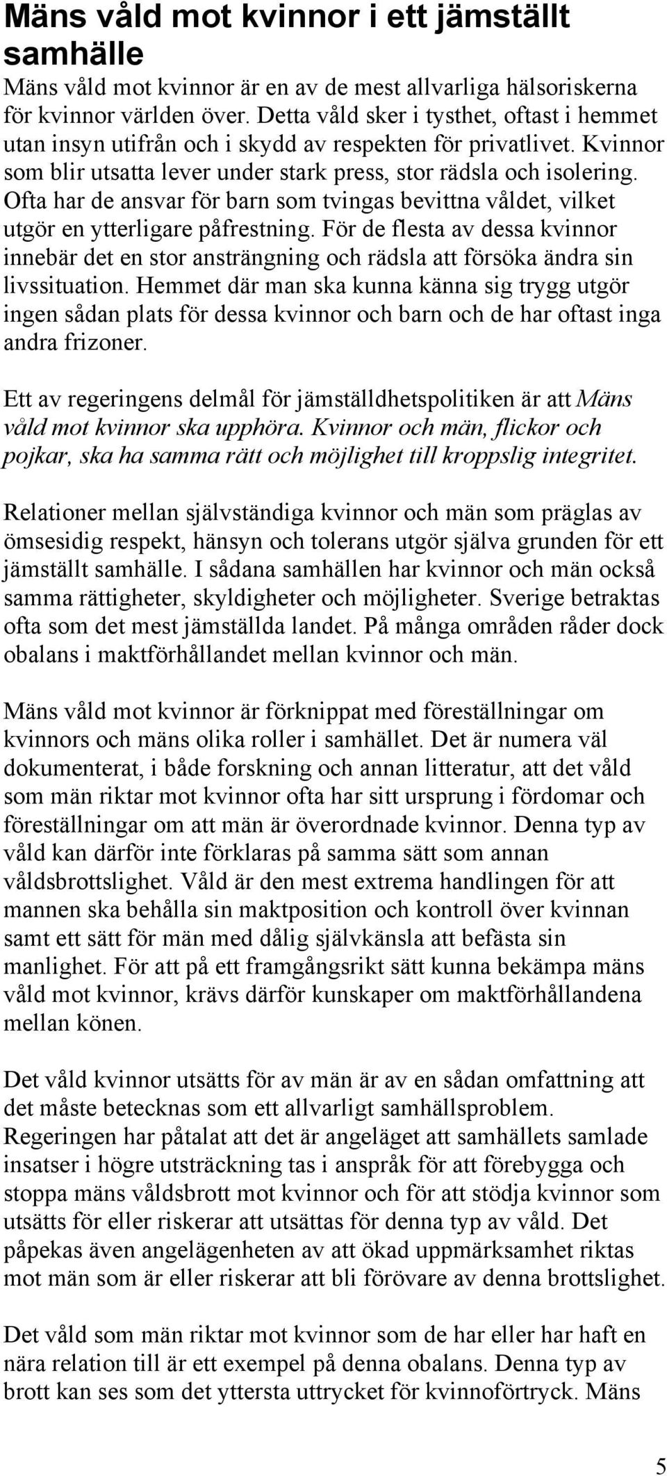 Ofta har de ansvar för barn som tvingas bevittna våldet, vilket utgör en ytterligare påfrestning.