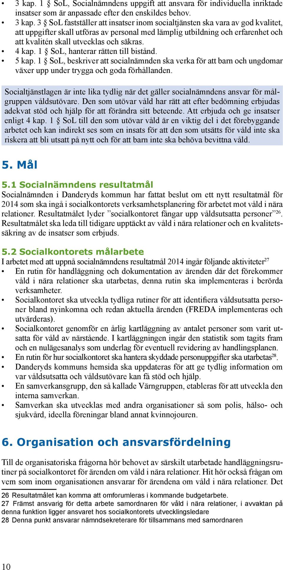 4 kap. 1 SoL, hanterar rätten till bistånd. 5 kap. 1 SoL, beskriver att socialnämnden ska verka för att barn och ungdomar växer upp under trygga och goda förhållanden.