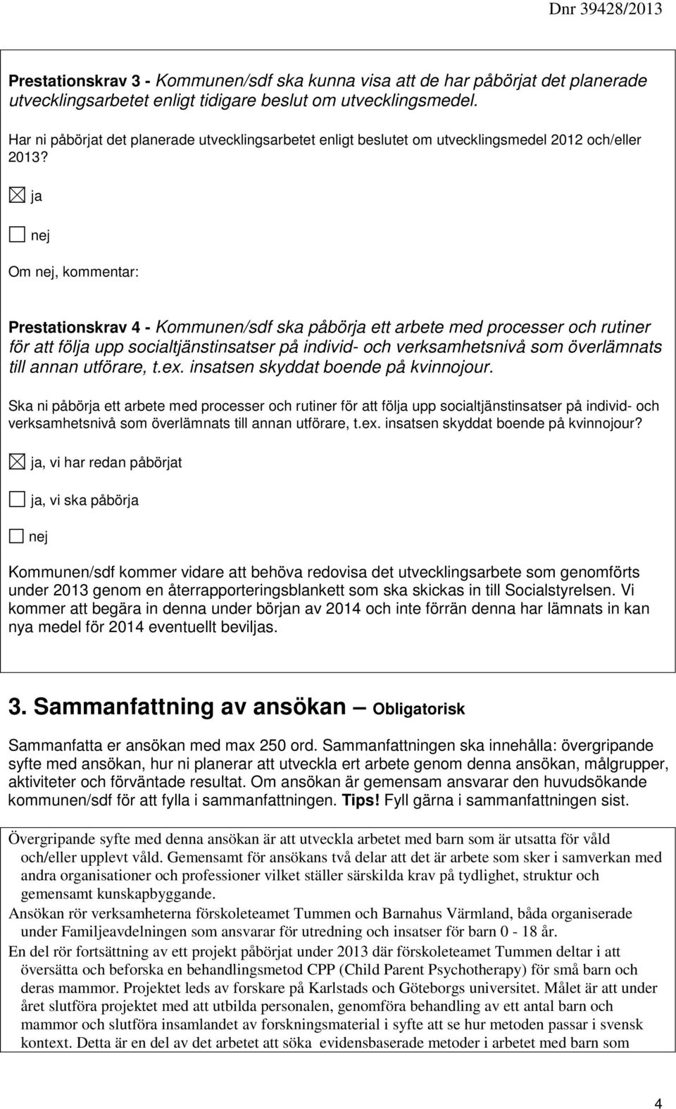 Om, kommentar: Prestationskrav 4 - Kommunen/sdf ska påbör ett arbete med processer och rutiner för att föl upp socialtjänstinsatser på individ- och verksamhetsnivå som överlämnats till annan