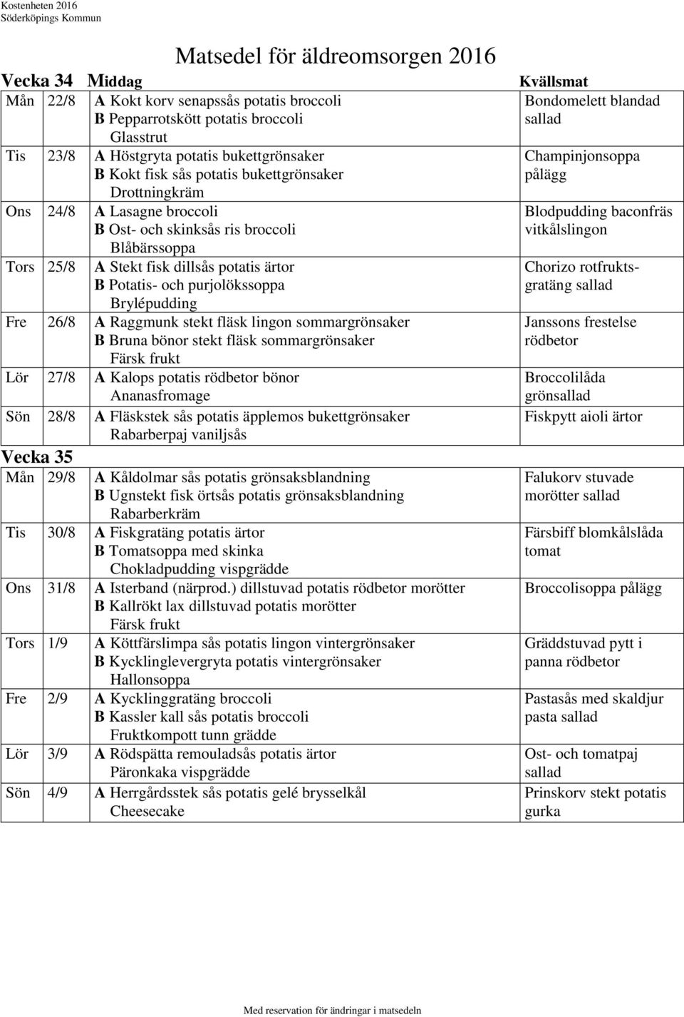 lingon sommargrönsaker B Bruna bönor stekt fläsk sommargrönsaker Lör 27/8 A Kalops potatis rödbetor bönor Ananasfromage Sön 28/8 A Fläskstek sås potatis äpplemos bukettgrönsaker Rabarberpaj vaniljsås