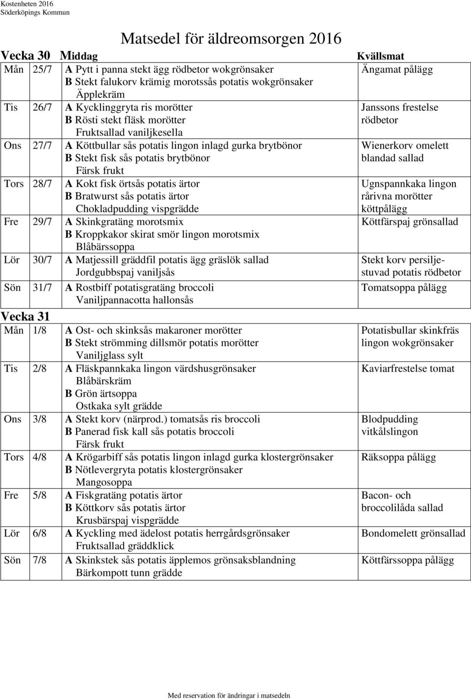 ärtor Chokladpudding vispgrädde Fre 29/7 A Skinkgratäng morotsmix B Kroppkakor skirat smör lingon morotsmix Lör 30/7 A Matjessill gräddfil potatis ägg gräslök Jordgubbspaj vaniljsås Sön 31/7 A