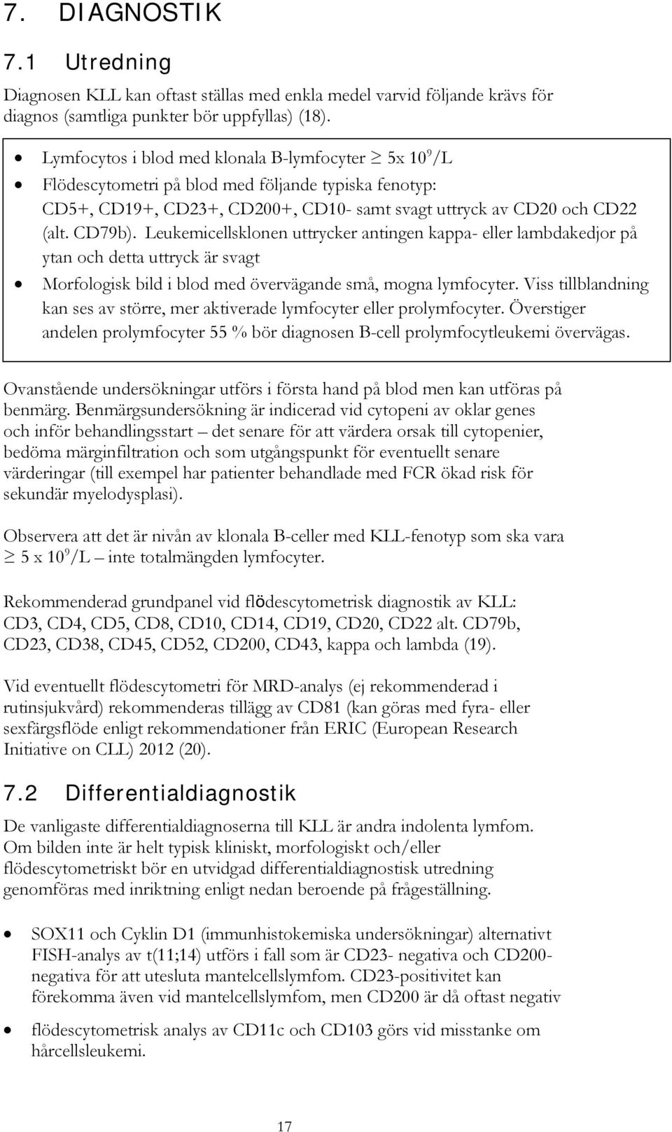 Leukemicellsklonen uttrycker antingen kappa- eller lambdakedjor på ytan och detta uttryck är svagt Morfologisk bild i blod med övervägande små, mogna lymfocyter.